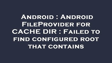 Android : Android FileProvider for CACHE DIR : Failed to find configured root that contains