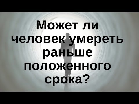 Может ли человек умереть раньше положенного срока?