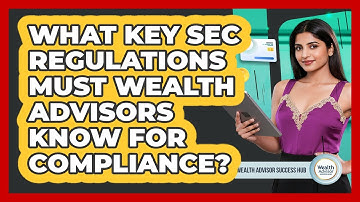 What Key SEC Regulations Must Wealth Advisors Know For Compliance? - Wealth Advisor Success Hub