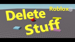 How to DELETE STUFF in ROBLOX (ROBLOX STUDIO) and SCRIPTING