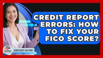 Credit Report Errors: How To Fix Your FICO Score? - Senior Credit Solutions