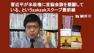 習近平が米政権に首脳会談を懇願している、というzakzakスクープ最前線　by 榊淳司
