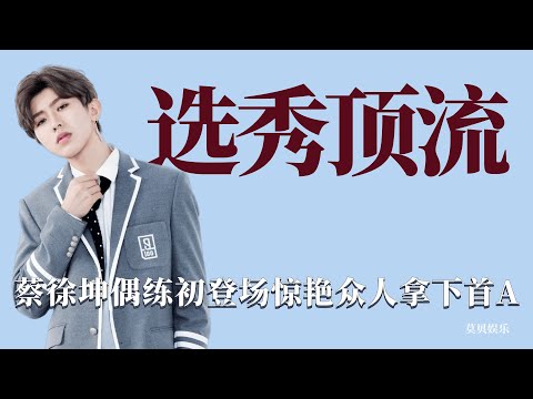 選秀頂流：蔡徐坤偶練初登場驚豔眾人，原創歌曲舞臺斬獲首A！ 偶像練習生，蔡徐坤