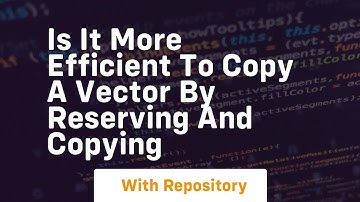 is it more efficient to copy a vector by reserving and copying