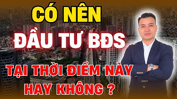 Có Nên Đầu Tư BĐS Tại Thời Điểm Hiện Tại Hay Không ? | NHÀ TỐT