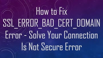 How to Fix SSL_ERROR_BAD_CERT_DOMAIN Error - Solve Your Connection Is Not Secure Error