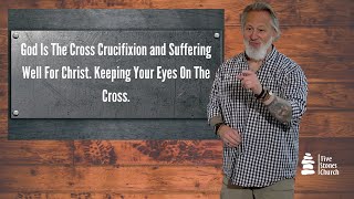 God Is The Cross: Crucifixion and Suffering Well For Christ. Keeping Your Eyes On The Cross.