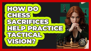 How Do Chess Sacrifices Help Practice Tactical Vision? - The Chess Codex