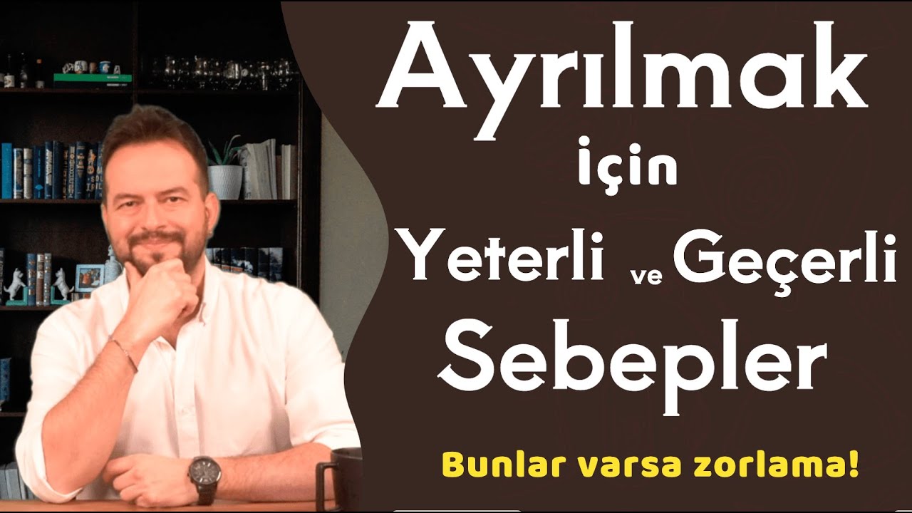 AYRILMAK İÇİN YETERLİ ve GEÇERLİ SEBEPLER!  İLİŞKİNİN BİTTİĞİNİN GÖSTERGESİ!