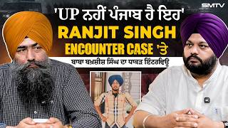 'UP ਨਹੀਂ ਪੰਜਾਬ ਹੈ ਇਹ', Ranjit Singh Encounter Case 'ਤੇ ਬਾਬਾ ਬਖ਼ਸ਼ੀਸ਼ ਸਿੰਘ ਦਾ ਧਾਕੜ ਇੰਟਰਵਿਊ | SMTV