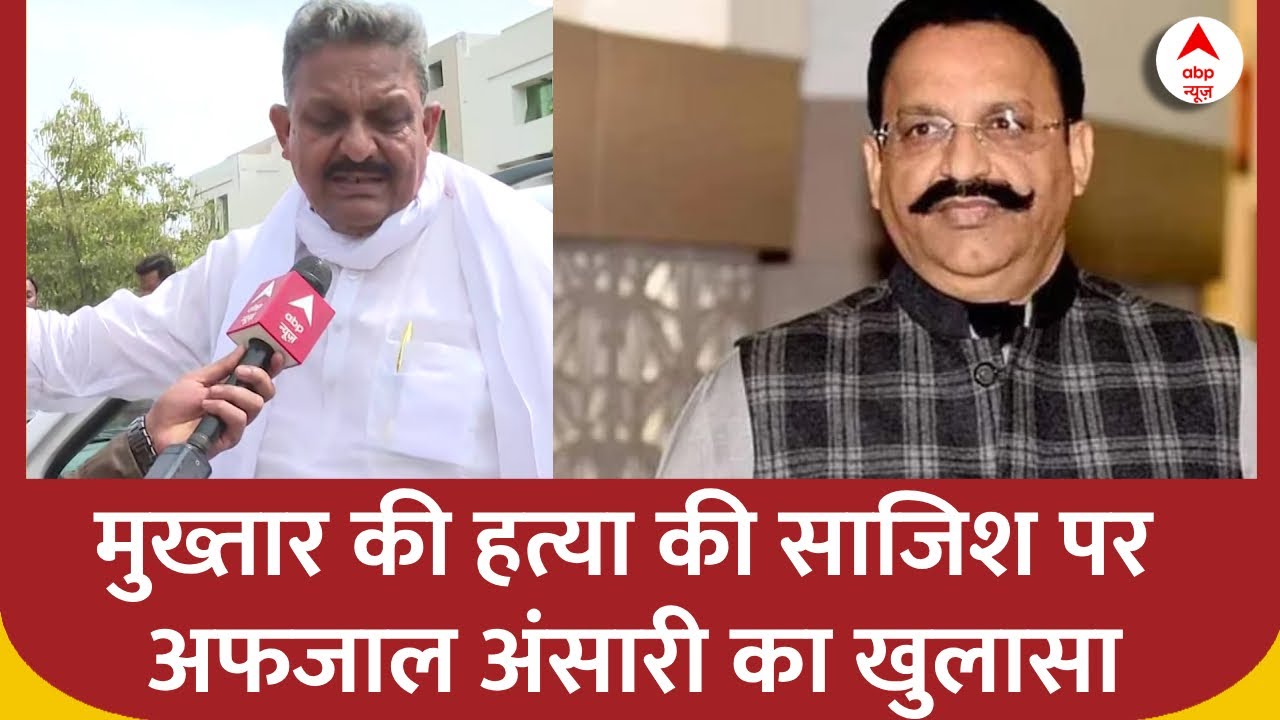 Mukhtar Ansari News : मुख्तार की हत्या की साजिश को लेकर अफजाल अंसारी का खुलासा