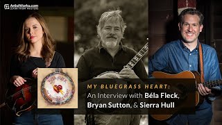 "My Bluegrass Heart:" An Interview with Béla Fleck, Bryan Sutton, & Sierra Hull || ArtistWorks