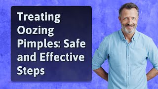 Treating Oozing Pimples: Safe and Effective Steps