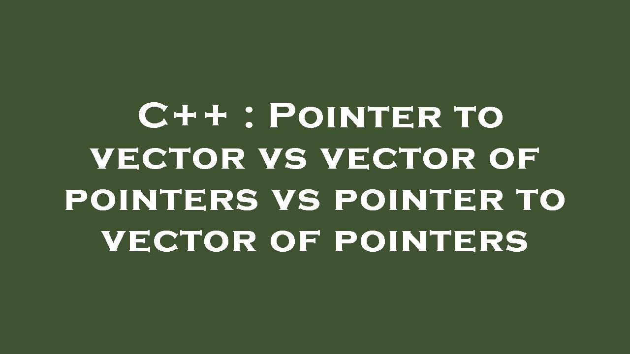 C++ : Pointer to vector vs vector of pointers vs pointer to vector of ...