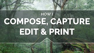 How I Compose, Capture, Edit & Print