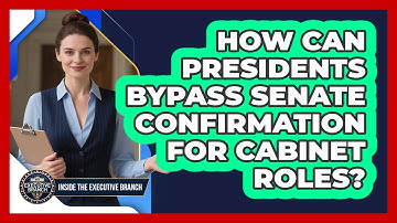 How Can Presidents Bypass Senate Confirmation For Cabinet Roles? - Inside the Executive Branch