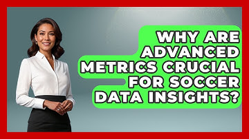 Why Are Advanced Metrics Crucial for Soccer Data Insights? - Soccer Stats Vault