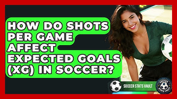 How Do Shots Per Game Affect Expected Goals (xG) In Soccer? - Soccer Stats Vault