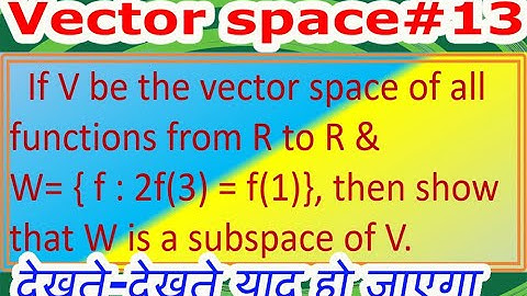 VECTOR SPACE/L#13/ If V is  the vector space of all functions from R to R and W = { f : 2f(3) = f(1)