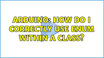Arduino: How do I correctly use enum within a class? (2 Solutions!!)