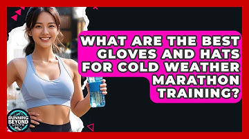What Are The Best Gloves And Hats For Cold Weather Marathon Training? - Running Beyond Limits