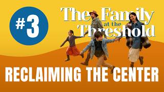 Reclaiming the Center | Session #3 | Family at the Threshold Workshop