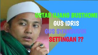 Ustad Ujang Busthomi - Gus idris - Gus Syamsudin Settingan ?