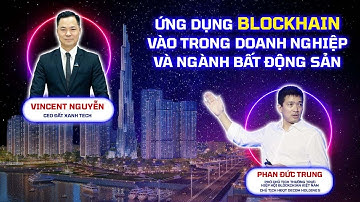 Chuyên gia nói gì về ứng dụng Blockchain vào trong doanh nghiệp và ngành bất động sản?