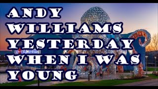 ANDY WILLIAMS   YESTERDAY WHEN I WAS YOUNG         lyrics