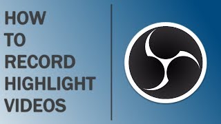 HOW TO RECORD HIGHLIGHT VIDEOS - THE MOST EFFICIENT WAY (OBS)