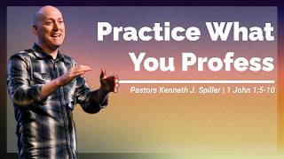 Practice What You Profess | 1 John 1:5-10 | Pastor Kenneth J. Spiller