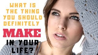 What is the thing you should definitely MAKE in  your life?