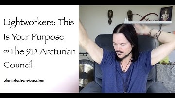 Lightworkers: This is Your Purpose ∞The 9D Arcturian Council, Channeled by Daniel Scranton