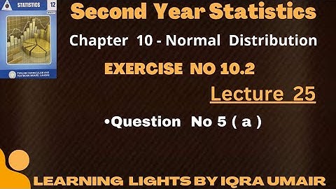 Second Year Statistics Chapter 10 Exercise 10.2 Question 5 (a) ||Normal Distribution|| Lecture 24