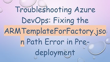 Troubleshooting Azure DevOps: Fixing the ARMTemplateForFactory.json Path Error in Pre-deployment