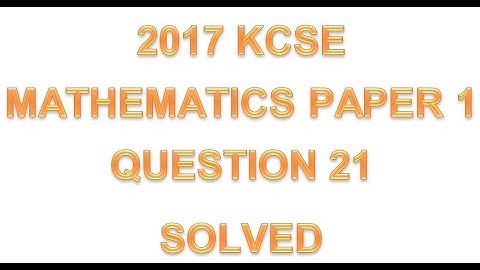 2017 KCSE MATHEMATICS PAPER 1 QUESTION 21
