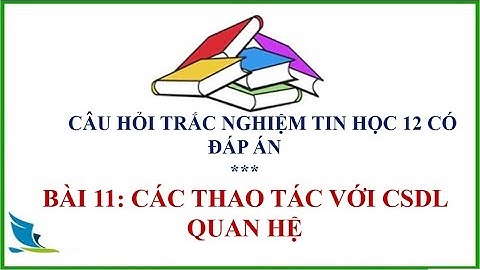 Trắc nghiệm tin học lớp 12 || Bài 11: Thao tác với cơ sỡ dữ liệu quan hệ