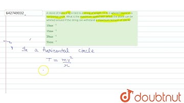 A stone of mass 5 kg is tied to a string of length 10 m is whirled round in a horizontal circle....
