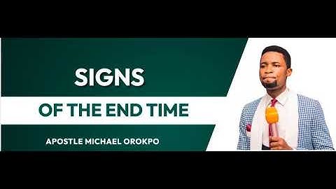 SIGNS OF THE END TIME - APOSTLE MICHAEL OROKPO