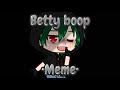 🥦Betty boop🥦 ||Meme|| bnha/mha ºGacha Clubº