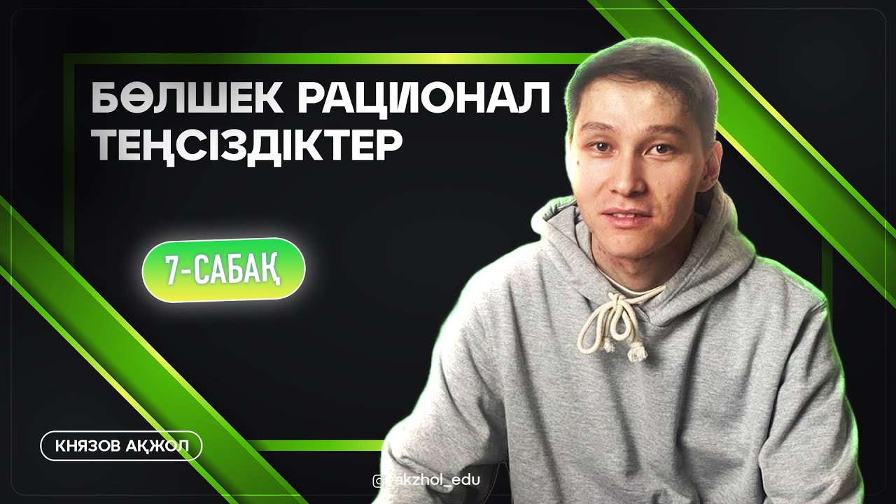7 Бөлшек рационал теңсіздіктер. АҚЖОЛ КНЯЗОВ