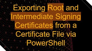 Exporting Root and Intermediate Signing Certificates from a Certificate File via PowerShell
