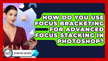 How Do You Use Focus Bracketing For Advanced Focus Stacking In Photoshop? - Design Tool Unlocked
