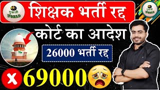 शिक्षक भर्ती रद्द 😰 कोर्ट का आदेश 69000? Teacher vacancy 26000 Cancelled शिक्षक भर्ती 🤐😰