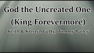 God the Uncreated One (King Forevermore) - Keith & Kristyn Getty, Tommy Bailey (LYRICS)