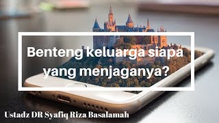 Benteng Keluarga Siapa Yang Menjaganya? - Ustadz Dr. Syafiq Riza Basalamah, M.A.