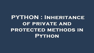 PYTHON : Inheritance of private and protected methods in Python