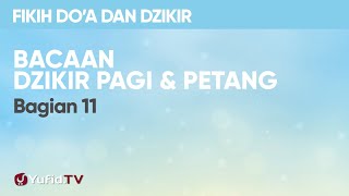 Fiqih Doa dan Dzikir: Bacaan Dzikir Pagi dan Petang Bagian 11 - Ustadz Abdullah Zaen, Lc., MA