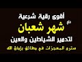 أقوي رقية في شهر شعبان لمنع تجديد الأسحار و رد السحر على الساحر و استخراج المس و العوارض و الأوجاع 