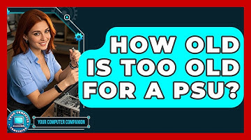 How Old Is Too Old For A PSU? - Your Computer Companion